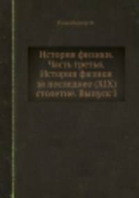 История физики. Часть третья. История физики за последнее (XIX) столетие. Выпуск I