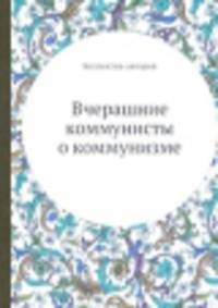 Вчерашние коммунисты о коммунизме
