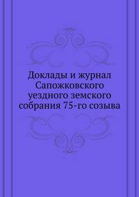 Доклады и журнал Сапожковского уездного земского собрания 75-го созыва