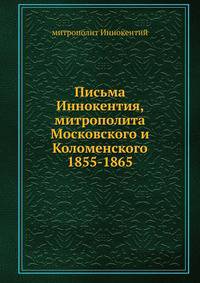 Письма Иннокентия, митрополита Московского и Коломенского. 1855-1865