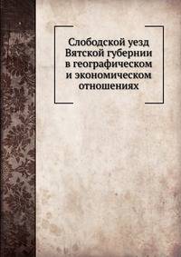 Слободской уезд Вятской губернии в географическом и экономическом отношениях