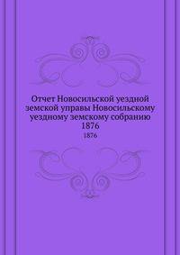 Отчет Новосильской уездной земской управы Новосильскому уездному земскому собранию. 1876