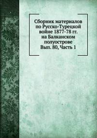 Сборник материалов по Русско-Турецкой войне 1877-78 гг. на Балканском полуострове. Вып. 80, Часть 1
