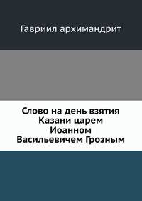 Слово на день взятия Казани царем Иоанном Васильевичем Грозным