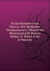 Устав Больничной Кассы при фабрике Генеральнаго Общества Французской Ваксы бывш. А. Жако и Ко в Москве