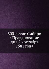 300-летие Сибири : Празднование дня 26 октября 1581 года