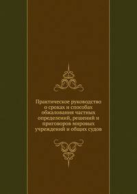 Практическое руководство о сроках и способах обжалования частных определений, решений и приговоров мировых учреждений и общих судов