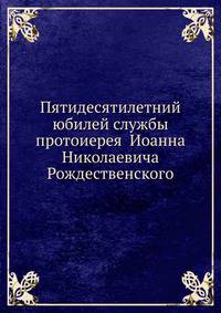 Пятидесятилетний юбилей службы протоиерея Иоанна Николаевича Рождественского