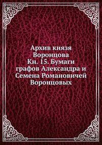 Архив князя Воронцова. Кн. 15. Бумаги графов Александра и Семена Романовичей Воронцовых