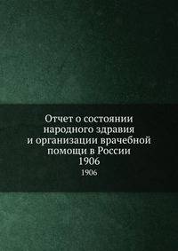 Отчет о состоянии народного здравия и организации врачебной помощи в России. 1906