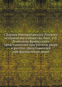 Сборник Императорского Русского исторического общества. Вып. 119. Донесения французских представителей при русском дворе и русских представителей при французском дворе
