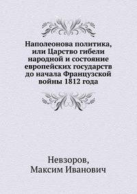 Наполеонова политика, или Царство гибели народной и состояние европейских государств до начала Французской войны 1812 года