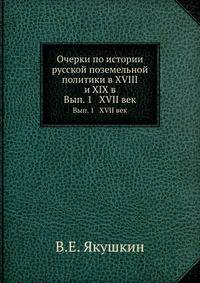 Очерки по истории русской поземельной политики в XVIII и XIX в.. Вып. 1 XVII век