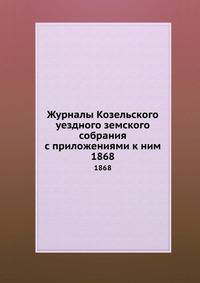 Журналы Козельского уездного земского собрания с приложениями к ним. 1868