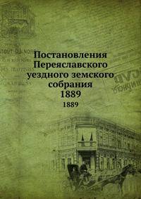 Постановления Переяславского уездного земского собрания. 1889