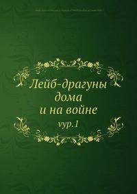 Лейб-драгуны дома и на войне. Выпуск 1