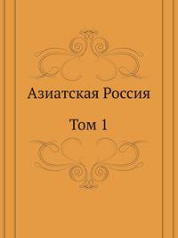Азиатская Россия. Том 1