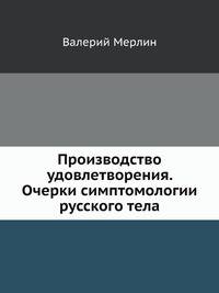 Производство удовлетворения. Очерки симптомологии русского тела