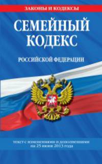 Семейный кодекс Российской Федерации. Текст с изменениями и дополнениями на 25 июня 2013 года