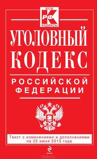 Уголовный кодекс Российской Федерации (текст с изменениями и дополнениями на 25 июня 2013 года)