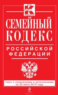 Семейный кодекс Российской Федерации (текст с изменениями и дополнениями на 25 июня 2013 года)