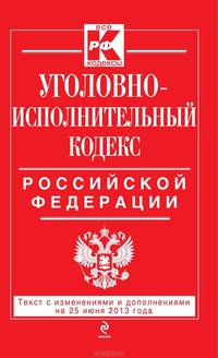 Уголовно-исполнительный кодекс Российской Федерации (текст с изменениями и дополнениями на 25 июня 2013 года)
