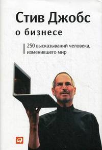 Стив Джобс о бизнесе. 250 высказываний человека, изменившего мир - 2 изд.