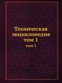 Техническая энциклопедия. том 1