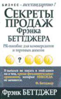 Секреты продаж Фрэнка Беттджера: PR- пособие для коммерсантов и торговых агентов /Пер. с англ. - (Серия "Бизнес - нестандартно!")