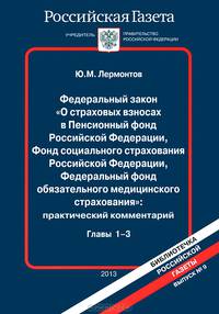 Федеральный закон "О страховых взносах в Пенсионный фонд Российской федерации, Фонд социального страхования Российской Федерации, Федеральный фонд обязательного медицинского страхования". Практический комментарий. Главы 1-3