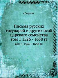 Письма русских государей и других особ царскаго семейства. том 1 1526 - 1658 гг.