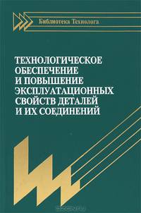 Технологическое обеспечение и повышение эксплуатационных свойств деталей и их соединений