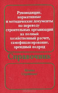 Руководящие, нормативные и методические документы по переводу строительных организаций на полный хозяйственный расчет, самофинансирование, арендный подряд. Справочник