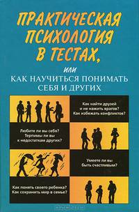 Практическая психология в тестах, или Как научиться понимать себя и других