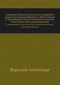 Сведения об Юхотской волости и её прежних владельцах князьях Юхотских и Мстиславских. С приложением статьи об юхотских сокольих помытчиках Александра Барсукова