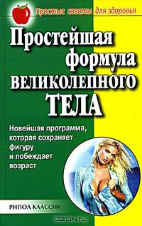 Простейшая формула великолепного тела. Новейшая программа, которая сохраняет фигуру и побеждает возраст