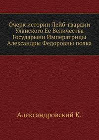 Очерк истории Лейб-гвардии Уланского Ее Величества Государыни Императрицы Александры Федоровны полка