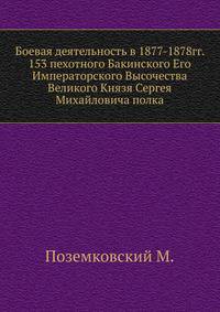 Боевая деятельность в 1877-1878гг. 153 пехотного Бакинского Его Императорского Высочества Великого Князя Сергея Михайловича полка