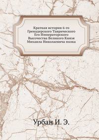 Краткая история 6-го Гренадерского Таврического Его Императорского Высочества Великого Князя Михаила Николаевича полка