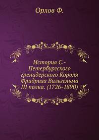 История С.-Петербургского гренадерского Короля Фридриха Вильгельма III полка. (1726-1890)