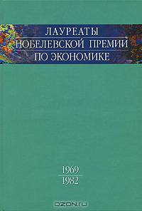 Лауреаты Нобелевской премии по экономике. Автобиографии, лекции, комментарии. Том 1. 1969-1982