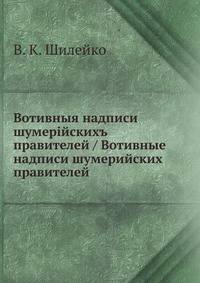 Шилейко В.К. - Вотивные надписи шумерийских правителей