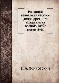 Раскопки великокняжеского двора древнего града Киева. весною 1892г.