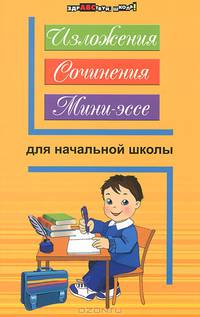 Изложения, сочинения, мини-эссе для начальной школы - 4 изд.
