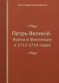 Петръ Великiй. Война в Финляндiи в 1712-1714 годах