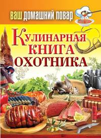 Ваш домашний повар. Кулинарная книга охотника.