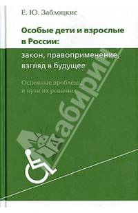 Особые дети и взрослые в России. Закон, правоприменение, взгляд в будущее. Основные проблемы и пути их решения