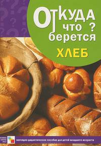 Откуда что берется? Хлеб. Наглядно-дидактическое пособие для детей младшего возраста