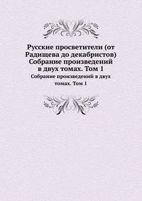 Русские просветители (от Радищева до декабристов). Собрание произведений в двух томах. Том 1