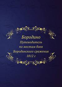 Бородино. Путеводитель по местам боев Бородинского сражения 1812 г.